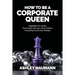 How to be a Corporate Queen: Negotiate Your Salary, Your Career, and Your Life to Achieve Everything You've Ever Wanted