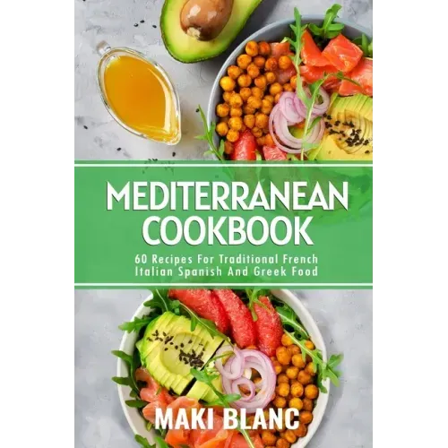 Mediterranean Cookbook: 60 Recipes For Traditional French Italian Spanish And Greek Food