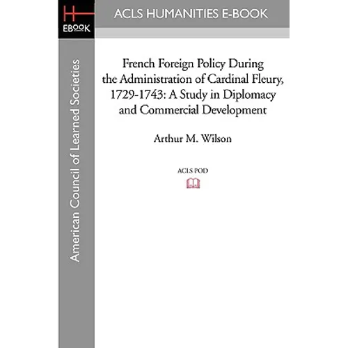 French Foreign Policy During the Administration of Cardinal Fleury, 1729-1743: A Study in Diplomacy and Commercial Development