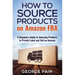 How to Source Products on Amazon FBA: A Beginners Guide to Sourcing Products to Private Label and Sell on Amazon