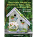 Handmade Houses and Feeders for Birds, Bees, and Butterflies: 35 Havens for Wildlife in Your Garden