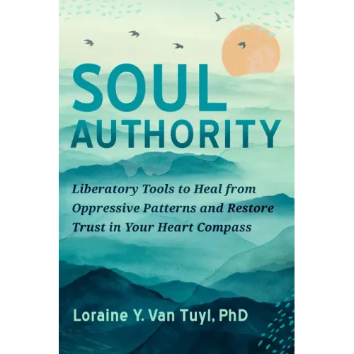 Soul Authority: Liberatory Tools to Heal from Oppressive Patterns and Restore Trust in Your Heart Compass
