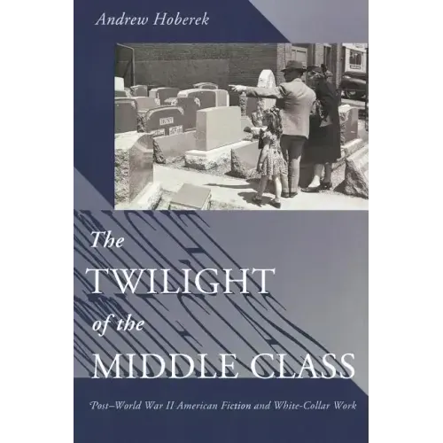 Twilight of the Middle Class: Post-World War II American Fiction and White-Collar Work Post-World War II American Fiction