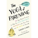 The Yoga of Parenting: Ten Yoga-Based Practices to Help You Stay Grounded, Connect with Your Kids, and Be Kind to Yourself