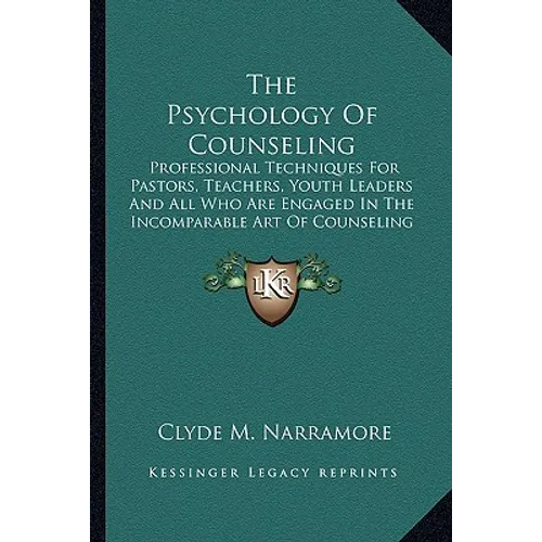 The Psychology Of Counseling: Professional Techniques For Pastors, Teachers, Youth Leaders And All Who Are Engaged In The Incomparable Art Of Counseli