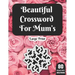 Beautiful Crossword For Mum's: Hours Of Fun With Mum's Crossword Game With Large Print 80 Puzzles And Solutions A Great Gift For adult Women