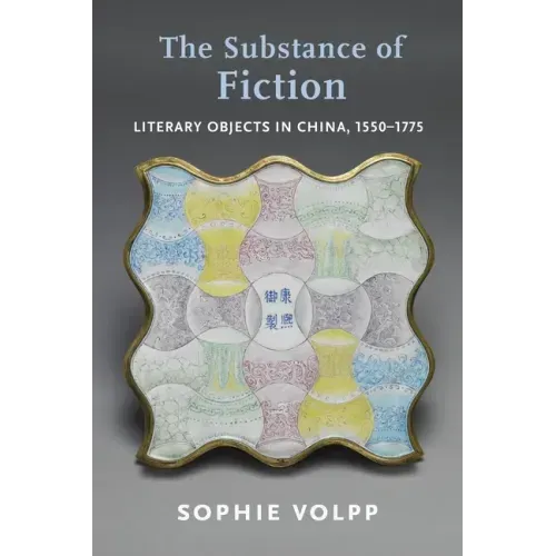 The Substance of Fiction: Literary Objects in China, 1550-1775