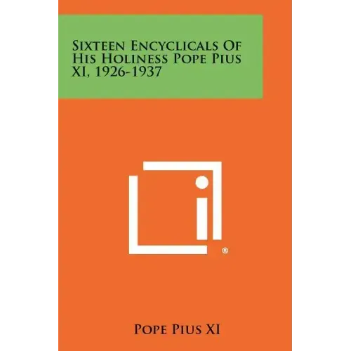 Sixteen Encyclicals Of His Holiness Pope Pius XI, 1926-1937