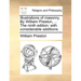 Illustrations of Masonry. by William Preston, ... the Ninth Edition: With Considerable Additions.
