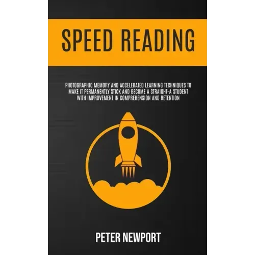 Speed Reading: Photographic Memory And Accelerated Learning Techniques To Make It Permanently Stick And Become A Straight-A Student W