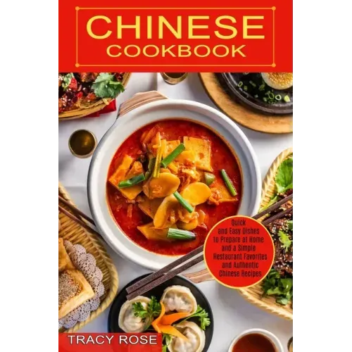 Chinese Cookbook: Restaurant Favorites and Authentic Chinese Recipes (Quick and Easy Dishes to Prepare at Home and a Simple)