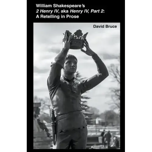 William Shakespeare's 2 Henry IV, aka Henry IV, Part 2: A Retelling in Prose