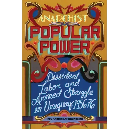Anarchist Popular Power: Dissident Labor and Armed Struggle in Uruguay, 1956-76