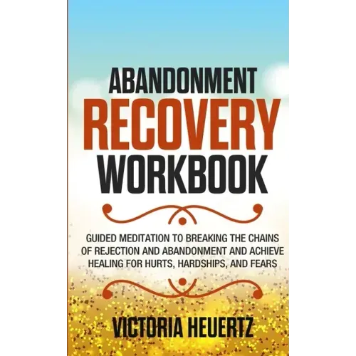 Abandonment Recovery Workbook: Guided meditation to Breaking the Chains of Rejection and Abandonment and Achieve Healing for Hurts, Hardships, and Fea