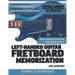 Left-Handed Guitar Fretboard Memorization: Memorize and Begin Using the Entire Fretboard Quickly and Easily