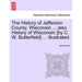 The History of Jefferson County, Wisconsin ... also History of Wisconsin [by C. W. Butterfield] ... Illustrated.