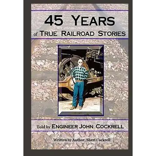 45 Years of True Railroad Stories: Told by Engineer John Cockrell