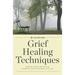 Grief Healing Techniques: Step-By-Step Support for Working Through Grief and Loss