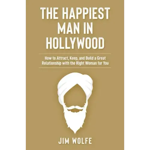 The Happiest Man in Hollywood: How to Attract, Keep, and Build a Great Relationship with the Right Woman for You
