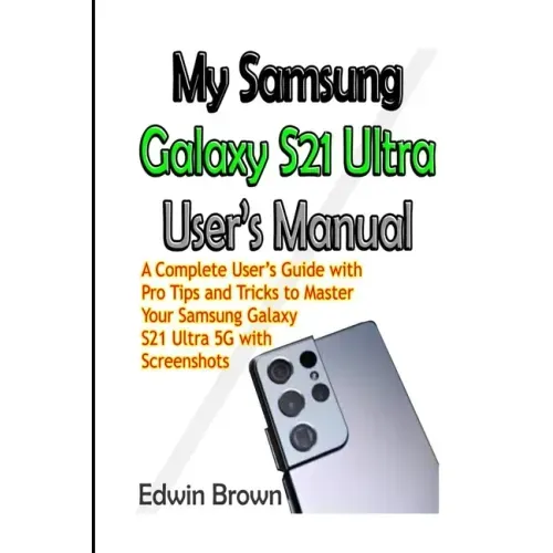 My Samsung Galaxy S21 Ultra User's Manual: A Complete User's Guide with Pro Tips and Tricks to Master Your Samsung Galaxy S21 Ultra 5G with Screenshot