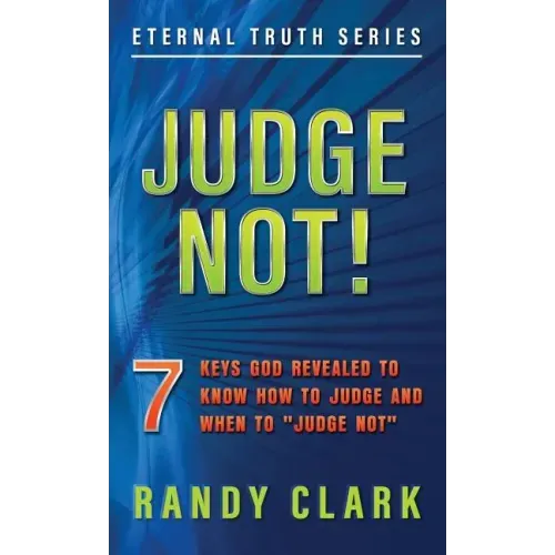 Judge Not!: 7 Keys God Revealed To Know How To Judge And When To "Judge Not"