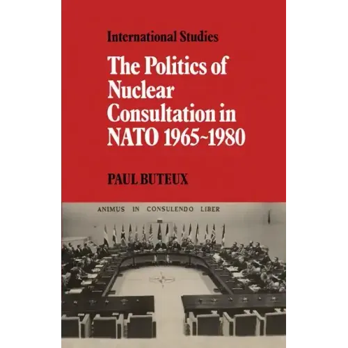 The Politics of Nuclear Consultation in NATO 1965 1980