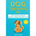 Dog Training 101: The Essential Guide to Raising A Happy Dog With Love. Train The Perfect Dog Through House Training, Basic Commands, Cr
