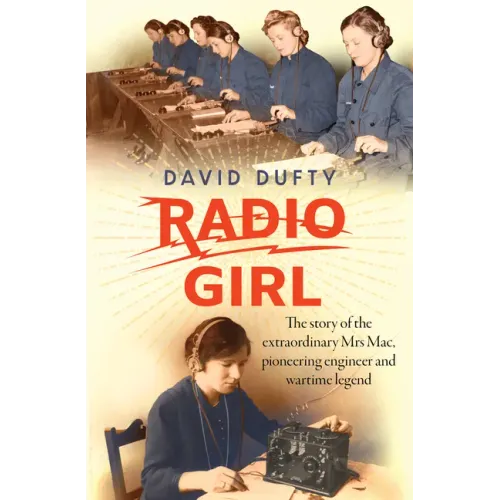 Radio Girl: The Story of the Extraordinary Mrs Mac, Pioneering Engineer and Wartime Legend