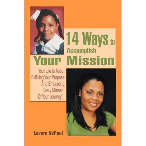 14 Ways to Accomplish Your Mission: Your Life Is About Fulfilling Your Purpose And Embracing Every Moment Of Your Journey!!!