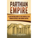 Parthian Empire: A Captivating Guide to the Enemy of the Roman Republic and Roman Empire