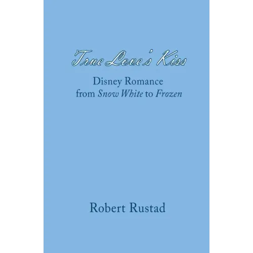True Love's Kiss: Disney Romance from Snow White to Frozen