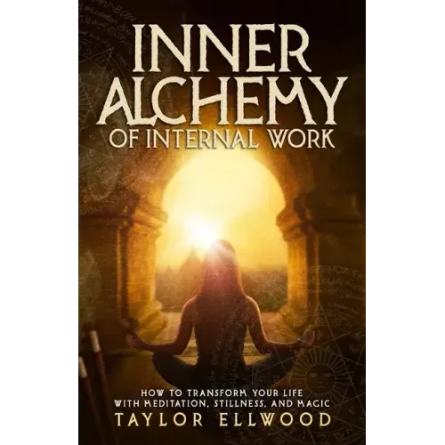 Inner Alchemy of Internal Work: How to Transform your Life with Meditation, Stillness and Magic