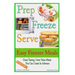 Prep Freeze Serve: Easy Freezer Meals: Great Tasting, Great Value Meals You Can Create in Advance
