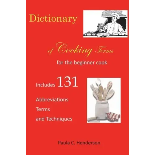 Dictionary of Cooking Terms: For the Beginner Cook: Includes abbreviations, terms, and techniques