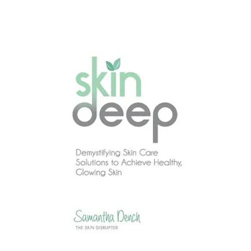 Skin Deep: Demystifying Skin Care Solutions to Achieve Healthly, Glowing Skin