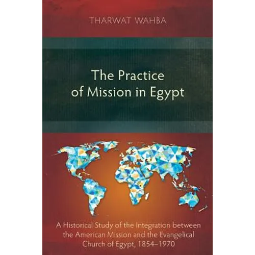 The Practice of Mission in Egypt: A Historical Study of the Integration between the American Mission and the Evangelical Church of Egypt, 1854-1970