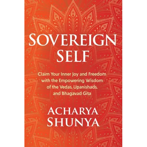 Sovereign Self: Claim Your Inner Joy and Freedom with the Empowering Wisdom of the Vedas, Upanishads, and Bhagavad Gita