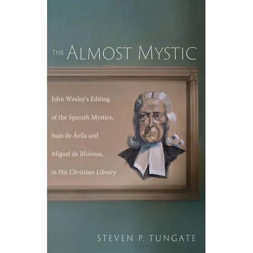 The Almost Mystic: John Wesley's Editing of the Spanish Mystics, Juan de Ávila and Miguel de Molinos, in His Christian Library