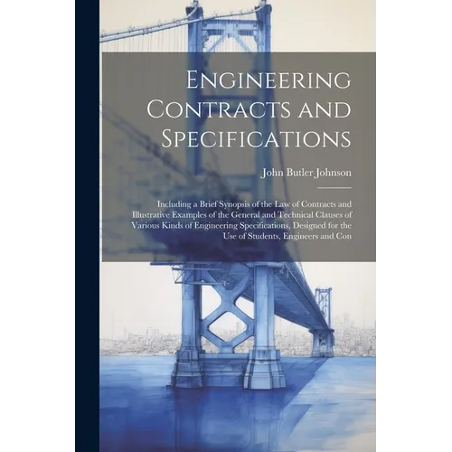 Engineering Contracts and Specifications: Including a Brief Synopsis of the Law of Contracts and Illustrative Examples of the General and Technical Cl