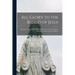All Glory to the Blood of Jesus [microform]: Devotion to the Precious Blood, Followed by a Choice Selection of Prayers and Exercises in Its Honor