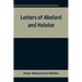 Letters of Abelard and Heloise, To which is prefix'd a particular account of their lives, amours, and misfortunes