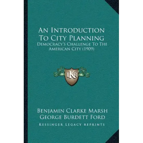 An Introduction To City Planning: Democracy's Challenge To The American City (1909)