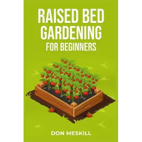 Raised Bed Gardening for Beginners: A Step-by-Step Guide to Growing Your Own Vegetables, Herbs, and Flowers (2023 Crash Course for Beginners)