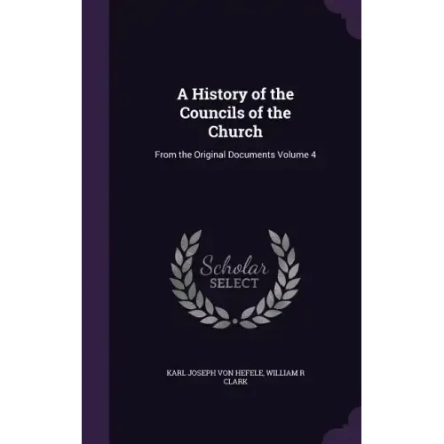 A History of the Councils of the Church: From the Original Documents Volume 4