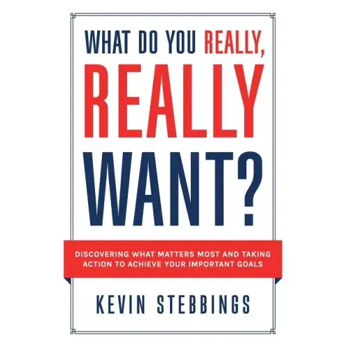What Do You Really, Really Want?: Discovering What Matters Most And Taking Action To Achieve Your Important Goals