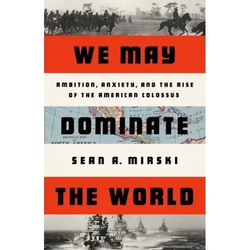 We May Dominate the World: Ambition, Anxiety, and the Rise of the American Colossus