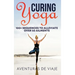 Curing Yoga: 100+ Basic Yoga Routines to Alleviate Over 50 Ailments