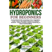 Hydroponics for Beginners: An essential Guide to Growing Vegetables, Fruits, Herbs, and Edible Flowers in a Soilless Solution.