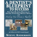 A Dentist's Blueprint to Success: The Step-by-Step Process to Owning Your Own Dental Office and Making Your Dream a Reality!