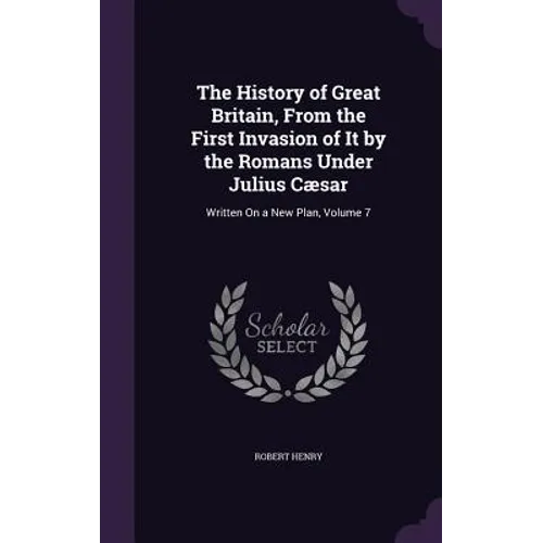 The History of Great Britain, From the First Invasion of It by the Romans Under Julius Cæsar: Written On a New Plan, Volume 7